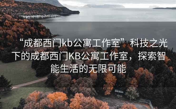 “成都西门kb公寓工作室”科技之光下的成都西门KB公寓工作室，探索智能生活的无限可能