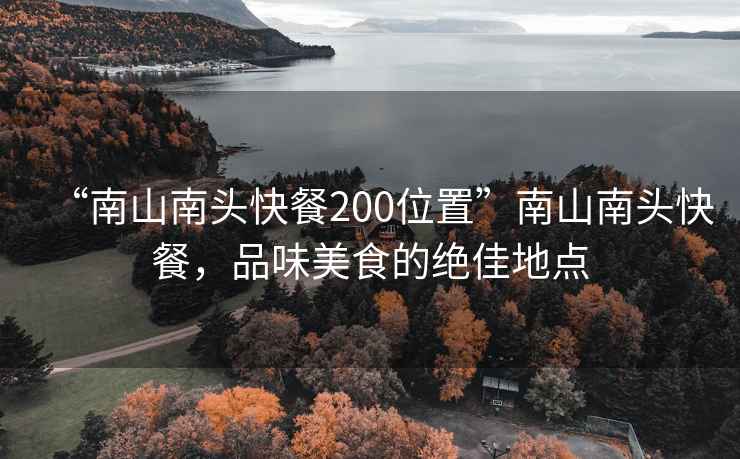 “南山南头快餐200位置”南山南头快餐，品味美食的绝佳地点