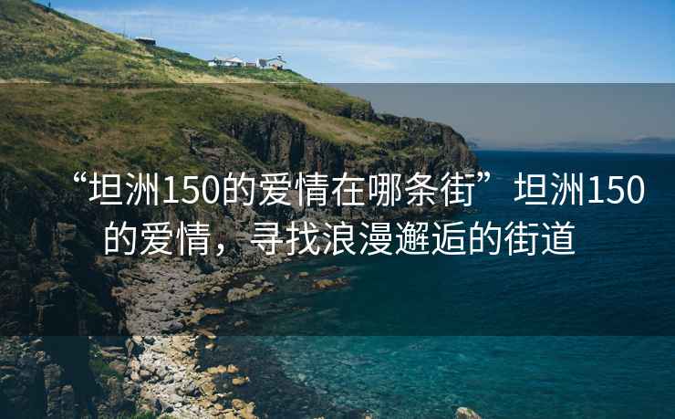 “坦洲150的爱情在哪条街”坦洲150的爱情，寻找浪漫邂逅的街道