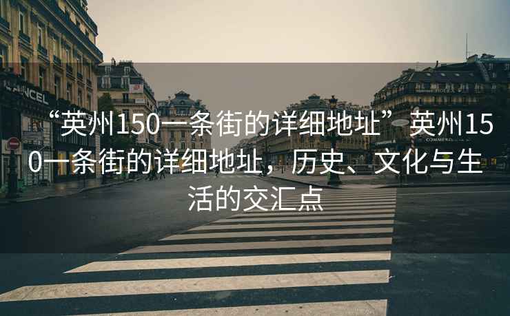 “英州150一条街的详细地址”英州150一条街的详细地址，历史、文化与生活的交汇点