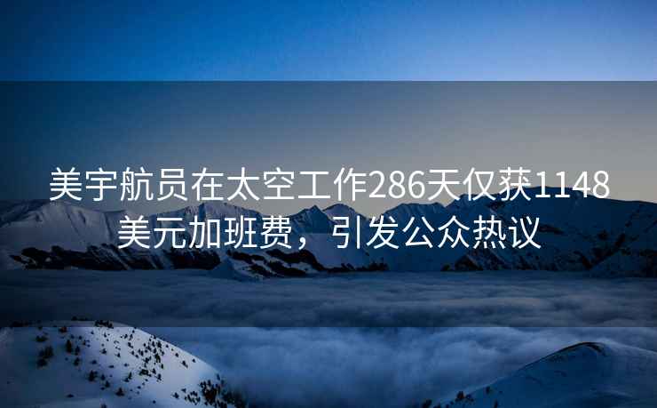 美宇航员在太空工作286天仅获1148美元加班费，引发公众热议