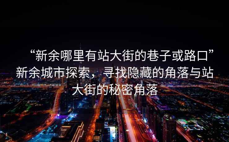 “新余哪里有站大街的巷子或路口”新余城市探索，寻找隐藏的角落与站大街的秘密角落