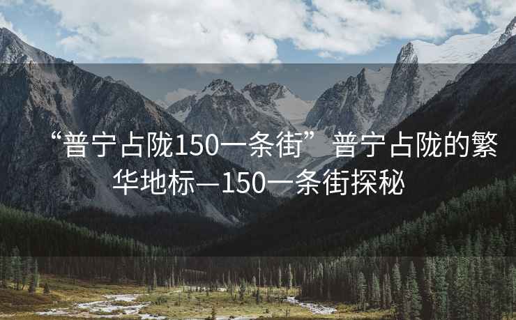 “普宁占陇150一条街”普宁占陇的繁华地标—150一条街探秘