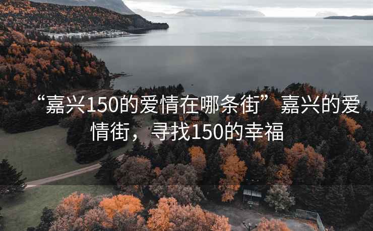 “嘉兴150的爱情在哪条街”嘉兴的爱情街，寻找150的幸福