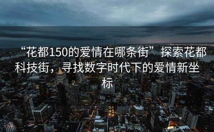 “花都150的爱情在哪条街”探索花都科技街，寻找数字时代下的爱情新坐标