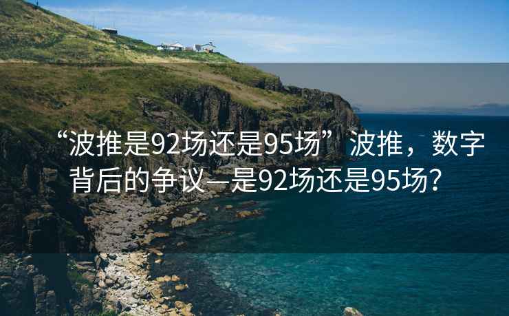 “波推是92场还是95场”波推，数字背后的争议—是92场还是95场？