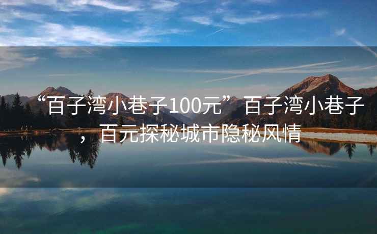 “百子湾小巷子100元”百子湾小巷子，百元探秘城市隐秘风情