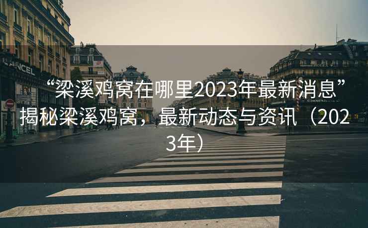 “梁溪鸡窝在哪里2023年最新消息”揭秘梁溪鸡窝，最新动态与资讯（2023年）