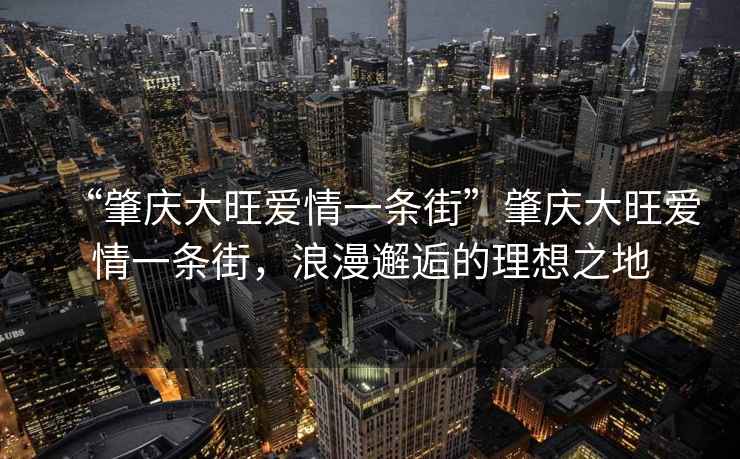 “肇庆大旺爱情一条街”肇庆大旺爱情一条街，浪漫邂逅的理想之地