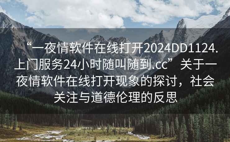 “一夜情软件在线打开2024DD1124.上门服务24小时随叫随到.cc”关于一夜情软件在线打开现象的探讨，社会关注与道德伦理的反思