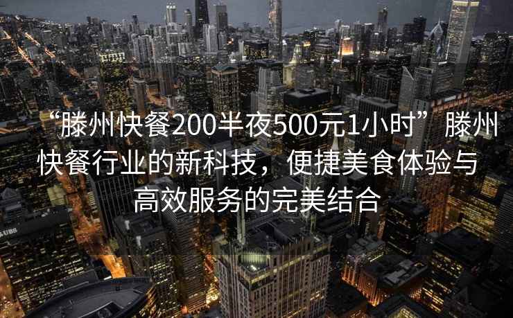 “滕州快餐200半夜500元1小时”滕州快餐行业的新科技，便捷美食体验与高效服务的完美结合