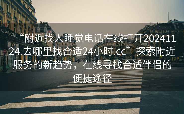 “附近找人睡觉电话在线打开20241124.去哪里找合适24小时.cc”探索附近服务的新趋势，在线寻找合适伴侣的便捷途径