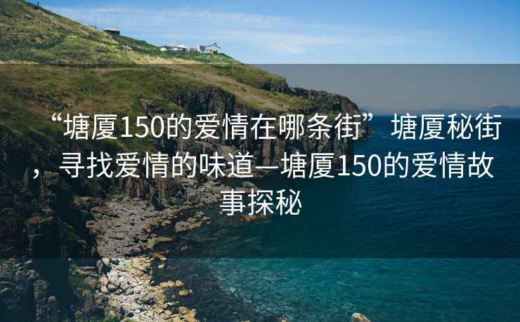 “塘厦150的爱情在哪条街”塘厦秘街，寻找爱情的味道—塘厦150的爱情故事探秘